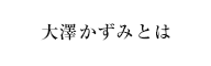 大澤かずみとは